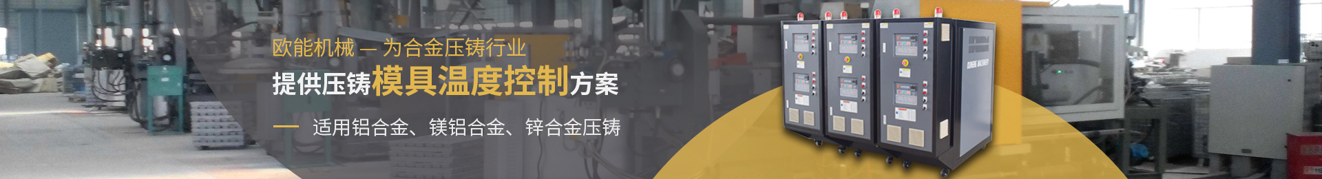 歐能機(jī)械為合金壓鑄行業(yè)提供壓鑄模具溫度控制方案，適用于鋁合金、鎂合金、鋅合金壓鑄。